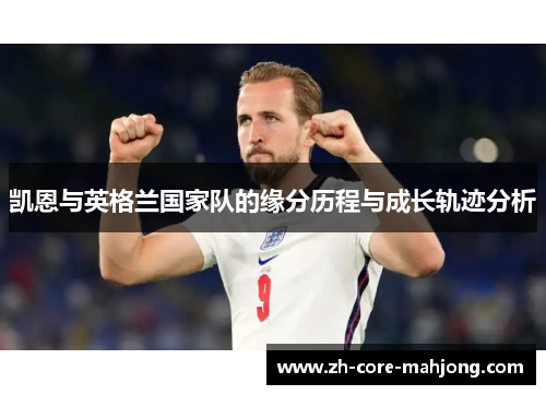 凯恩与英格兰国家队的缘分历程与成长轨迹分析
