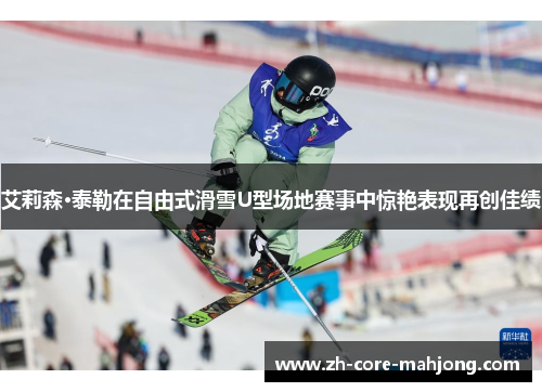 艾莉森·泰勒在自由式滑雪U型场地赛事中惊艳表现再创佳绩
