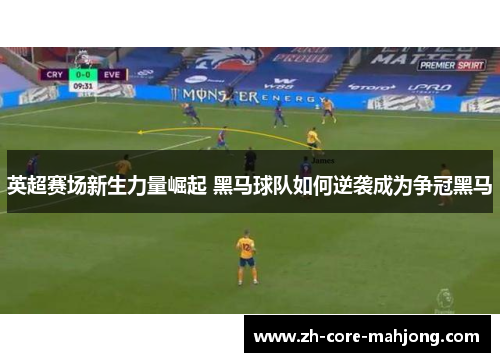 英超赛场新生力量崛起 黑马球队如何逆袭成为争冠黑马