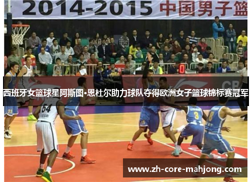 西班牙女篮球星阿斯图·恩杜尔助力球队夺得欧洲女子篮球锦标赛冠军