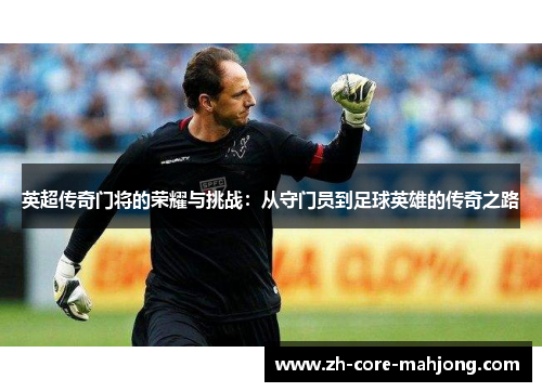 英超传奇门将的荣耀与挑战：从守门员到足球英雄的传奇之路