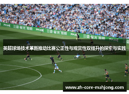 英超球场技术革新推动比赛公正性与观赏性双提升的探索与实践