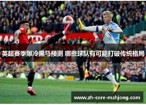 英超赛季爆冷黑马预测 哪些球队有可能打破传统格局