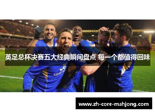 英足总杯决赛五大经典瞬间盘点 每一个都值得回味